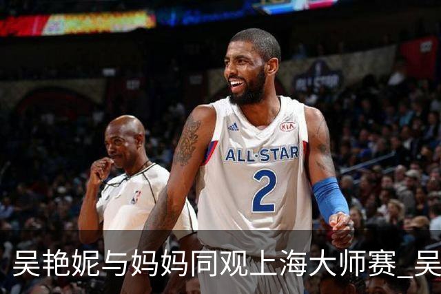 吴艳妮与妈妈同观上海大师赛 吴易昺幽默互动
